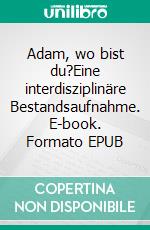 Adam, wo bist du?Eine interdisziplinäre Bestandsaufnahme. E-book. Formato EPUB