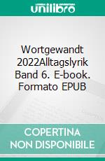 Wortgewandt 2022Alltagslyrik Band 6. E-book. Formato EPUB ebook di Jessica Herbstritt