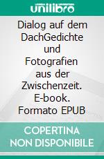 Dialog auf dem DachGedichte und Fotografien aus der Zwischenzeit. E-book. Formato EPUB