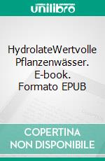 HydrolateWertvolle Pflanzenwässer. E-book. Formato EPUB ebook