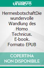 HermesbotschaftDie wundervolle Wandlung des Homo Technicus. E-book. Formato EPUB ebook di Wolf Chauvin