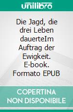 Die Jagd, die drei Leben dauerteIm Auftrag der Ewigkeit. E-book. Formato EPUB