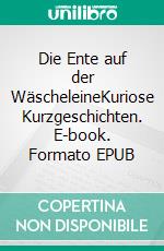 Die Ente auf der WäscheleineKuriose Kurzgeschichten. E-book. Formato EPUB ebook