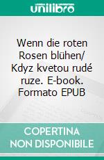 Wenn die roten Rosen blühen/ Kdyz kvetou rudé ruze. E-book. Formato EPUB ebook