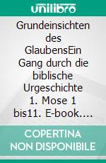 Grundeinsichten des GlaubensEin Gang durch die biblische Urgeschichte 1. Mose 1 bis11. E-book. Formato EPUB ebook