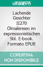 Lachende Gesichter II270 Ölmalereien im expressionistischen Stil. E-book. Formato EPUB ebook di Kurt Heppke