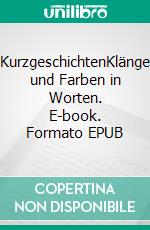 KurzgeschichtenKlänge und Farben in Worten. E-book. Formato EPUB ebook