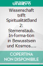 Wissenschaft trifft SpiritualitätBand 2: Sternenstaub. In-forma-tion in Bewusstsein und Kosmos. E-book. Formato EPUB