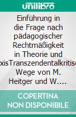 Einführung in die Frage nach pädagogischer Rechtmäßigkeit in Theorie und PraxisTranszendentalkritische Wege von M. Heitger und W. Fischer. E-book. Formato EPUB ebook di Reiner Franz Rau