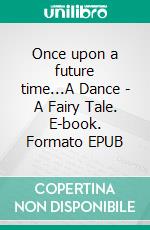 Once upon a future time...A Dance - A Fairy Tale. E-book. Formato EPUB ebook di Hiltrud Schinzel