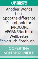 Another Worlds best Spot-the-difference Photobook for HARDCORE VEGANSNoch ein Weltbestes Fehlersuch-Fotobuch für HARDCORE VEGANER. E-book. Formato EPUB ebook
