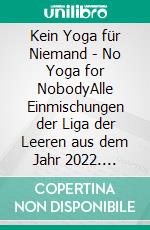 Kein Yoga für Niemand - No Yoga for NobodyAlle Einmischungen der Liga der Leeren aus dem Jahr 2022. E-book. Formato EPUB ebook di Pier Zellin