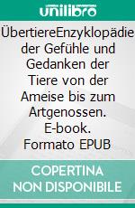 ÜbertiereEnzyklopädie der Gefühle und Gedanken der Tiere von der Ameise bis zum Artgenossen. E-book. Formato EPUB ebook