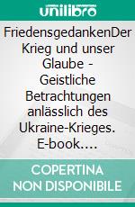 FriedensgedankenDer Krieg und unser Glaube - Geistliche Betrachtungen anlässlich des Ukraine-Krieges. E-book. Formato EPUB ebook di Jürgen Joachim Taegert