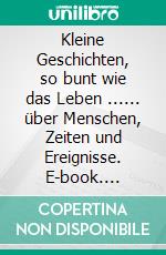 Kleine Geschichten, so bunt wie das Leben ...... über Menschen, Zeiten und Ereignisse. E-book. Formato EPUB ebook