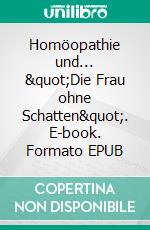 Homöopathie und... &quot;Die Frau ohne Schatten&quot;. E-book. Formato EPUB ebook