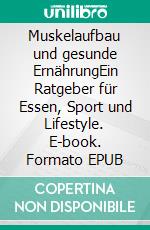 Muskelaufbau und gesunde ErnährungEin Ratgeber für Essen, Sport und Lifestyle. E-book. Formato EPUB