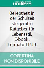 Beliebtheit in der Schulzeit steigernEin Ratgeber für Lebensstil. E-book. Formato EPUB