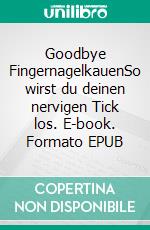 Goodbye FingernagelkauenSo wirst du deinen nervigen Tick los. E-book. Formato EPUB ebook
