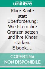 Klare Kante statt Überforderung: Wie Eltern ihre Grenzen setzen und ihre Kinder stärken. E-book. Formato EPUB ebook di Dennis Jahn