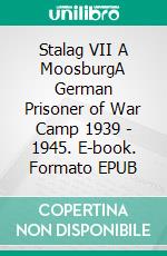 Stalag VII A MoosburgA German Prisoner of War Camp 1939 - 1945. E-book. Formato EPUB ebook