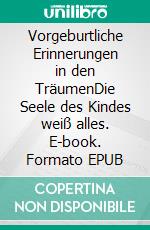 Vorgeburtliche Erinnerungen in den TräumenDie Seele des Kindes weiß alles. E-book. Formato EPUB ebook di Willy Peter Müller