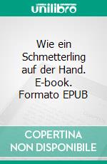 Wie ein Schmetterling auf der Hand. E-book. Formato EPUB ebook