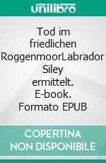 Tod im friedlichen RoggenmoorLabrador Siley ermittelt. E-book. Formato EPUB ebook di Silke Lüttmann