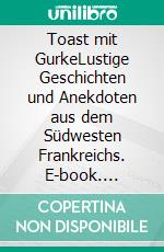 Toast mit GurkeLustige Geschichten und Anekdoten aus dem Südwesten Frankreichs. E-book. Formato EPUB ebook