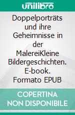 Doppelporträts und ihre Geheimnisse in der MalereiKleine Bildergeschichten. E-book. Formato EPUB ebook di Sibylla Vee