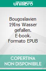 Bougoslavien 19Ins Wasser gefallen. E-book. Formato EPUB ebook