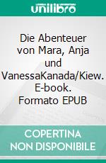 Die Abenteuer von Mara, Anja und VanessaKanada/Kiew. E-book. Formato EPUB ebook