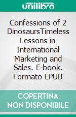 Confessions of 2 DinosaursTimeless Lessons in International Marketing and Sales. E-book. Formato EPUB ebook