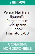 Werde Meister im SparenEin Ratgeber zum Geld sparen. E-book. Formato EPUB ebook