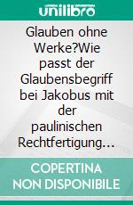 Glauben ohne Werke?Wie passt der Glaubensbegriff bei Jakobus mit der paulinischen Rechtfertigung zusammen?. E-book. Formato EPUB ebook di Felix E. Aeschlimann