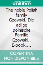 The noble Polish family Gzowski. Die adlige polnische Familie Gzowski.. E-book. Formato EPUB ebook di Werner Zurek