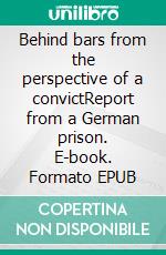 Behind bars from the perspective of a convictReport from a German prison. E-book. Formato EPUB ebook di Jürgen Hartl