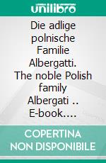 Die adlige polnische Familie Albergatti. The noble Polish family Albergati .. E-book. Formato EPUB ebook di Werner Zurek