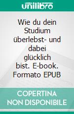 Wie du dein Studium überlebst- und dabei glücklich bist. E-book. Formato EPUB ebook