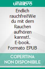 Endlich rauchfrei!Wie du mit dem Rauchen aufhören kannst!. E-book. Formato EPUB ebook