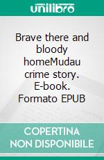 Brave there and bloody homeMudau crime story. E-book. Formato EPUB