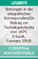 Störungen in der telegrafischen KorrespondenzEin Beitrag zur Technikgeschichte von 1874. E-book. Formato EPUB ebook di Ronald Hoppe