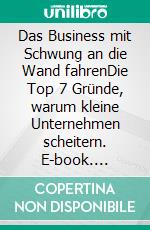 Das Business mit Schwung an die Wand fahrenDie Top 7 Gründe, warum kleine Unternehmen scheitern. E-book. Formato PDF ebook