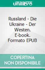 Russland - Die Ukraine - Der Westen. E-book. Formato EPUB ebook