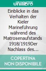 Einblicke in das Verhalten der Kieler Marineführung während des Matrosenaufstands 1918/1919Der Nachlass des Chefs der Bildungs-Inspektion, Vizeadmiral Otto Wurmbach. E-book. Formato EPUB ebook