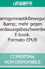 DarmgymnastikBewegung &amp; mehr gegen Verdauungsbeschwerden. E-book. Formato EPUB ebook