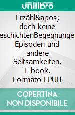 Erzähl' doch keine GeschichtenBegegnungen, Episoden und andere Seltsamkeiten. E-book. Formato EPUB ebook di Peter Erlenwein