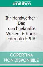 Ihr Handwerker - Das durchgeknallte Wesen. E-book. Formato EPUB