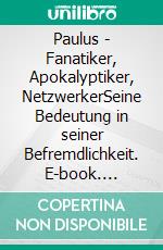 Paulus - Fanatiker, Apokalyptiker, NetzwerkerSeine Bedeutung in seiner Befremdlichkeit. E-book. Formato EPUB ebook di Thomas Ruhl