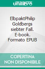 ElbpaktPhilip Goldbergs siebter Fall. E-book. Formato EPUB ebook di Nicole Wollschlaeger